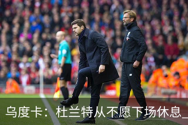 乌度卡：杜兰特从不愿下场休息 我们想一定程度减少他的上场时长